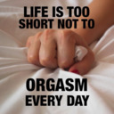 Life is too short not to orgasm everyday